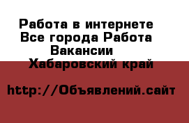 Работа в интернете - Все города Работа » Вакансии   . Хабаровский край